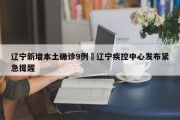 辽宁新增本土确诊9例›辽宁疾控中心发布紧急提醒