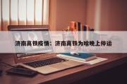 济南高铁疫情：济南高铁为啥晚上停运