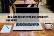 【北京新增本土2454例,北京新增本土感染者52例】